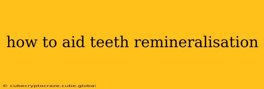 how to aid teeth remineralisation