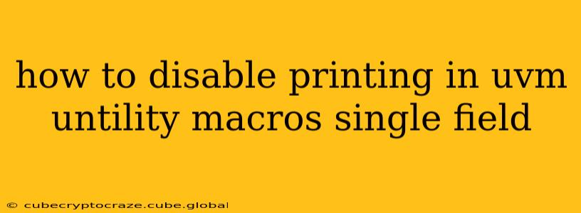 how to disable printing in uvm untility macros single field