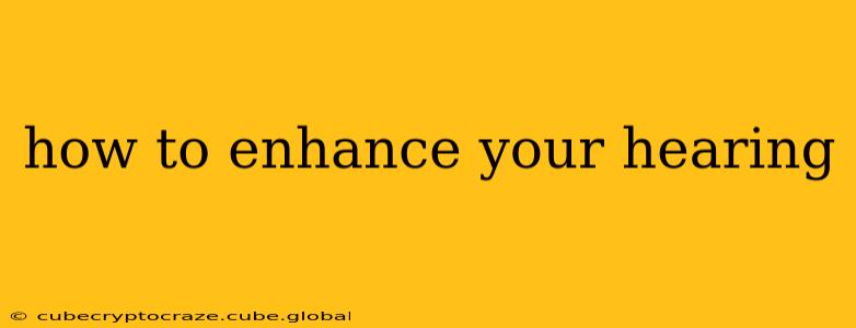 how to enhance your hearing