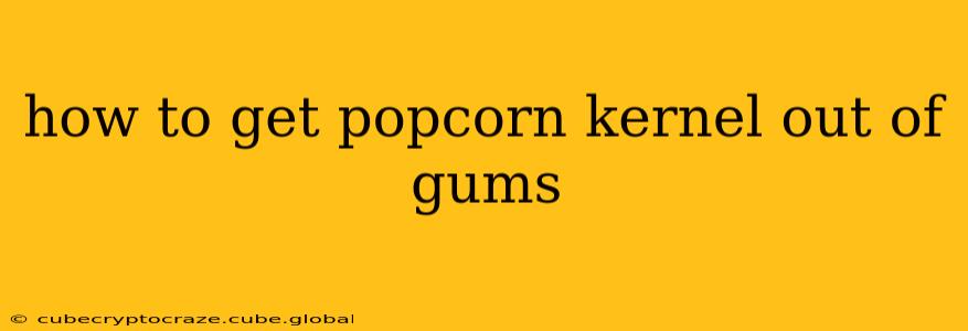 how to get popcorn kernel out of gums