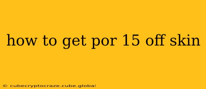 how to get por 15 off skin