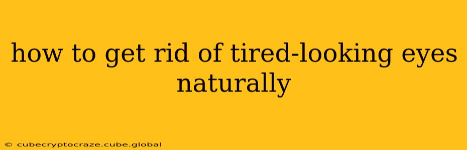 how to get rid of tired-looking eyes naturally
