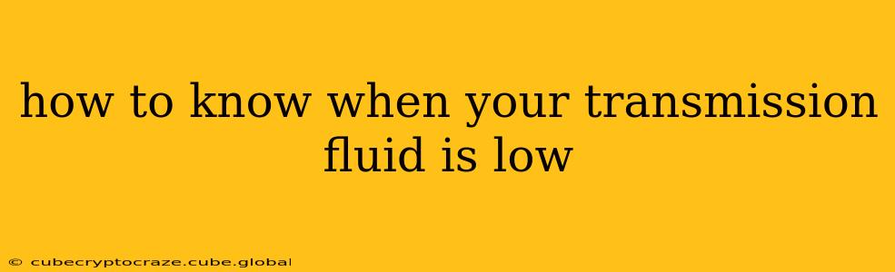 how to know when your transmission fluid is low
