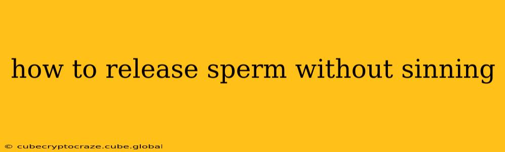 how to release sperm without sinning