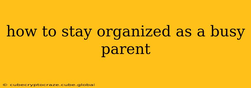 how to stay organized as a busy parent