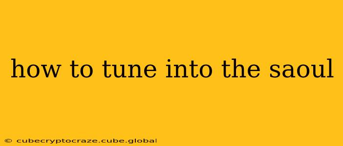 how to tune into the saoul