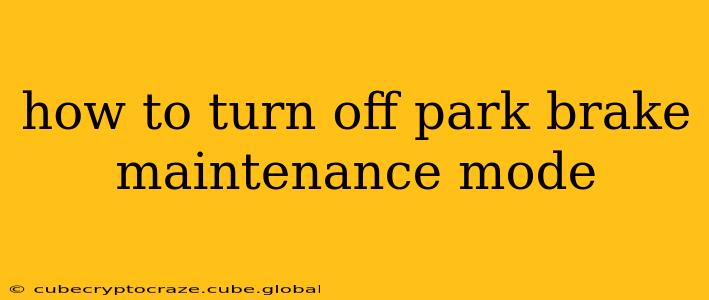 how to turn off park brake maintenance mode