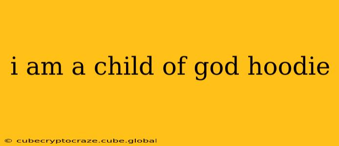 i am a child of god hoodie