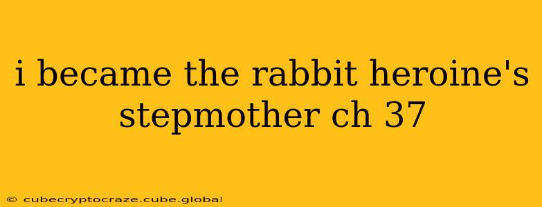 i became the rabbit heroine's stepmother ch 37