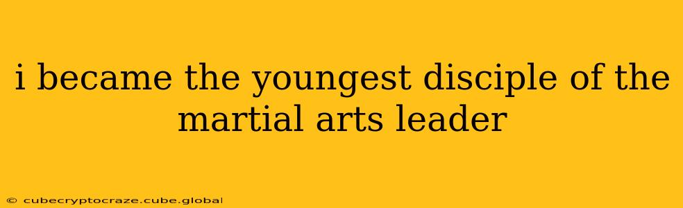 i became the youngest disciple of the martial arts leader