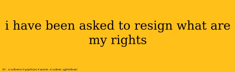 i have been asked to resign what are my rights