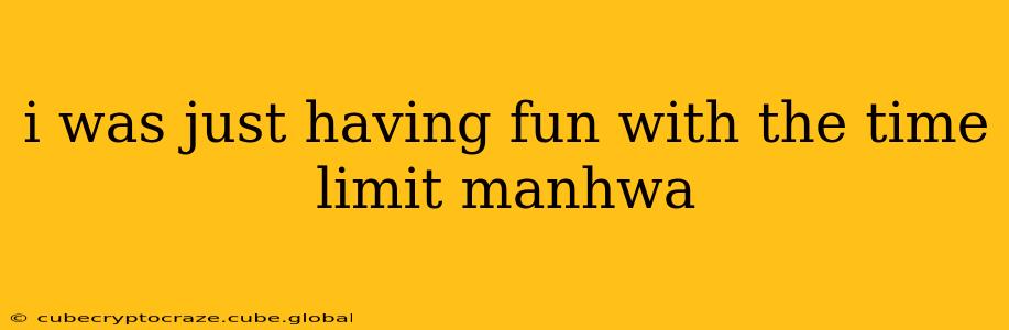 i was just having fun with the time limit manhwa