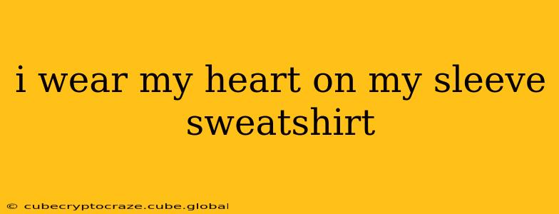 i wear my heart on my sleeve sweatshirt