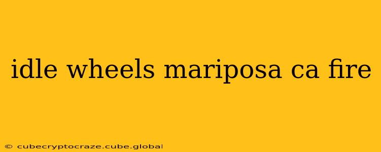 idle wheels mariposa ca fire