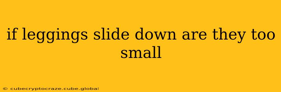 if leggings slide down are they too small