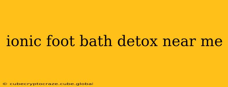 ionic foot bath detox near me