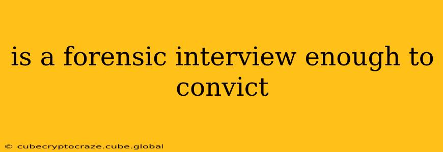 is a forensic interview enough to convict