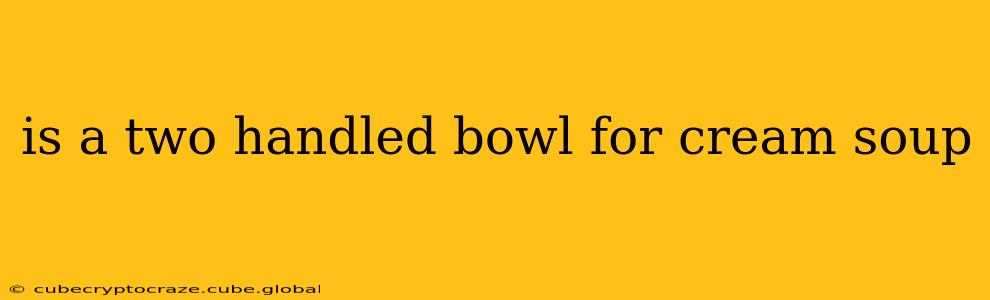 is a two handled bowl for cream soup