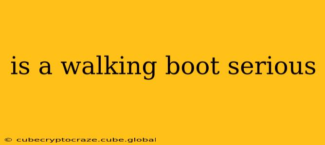 is a walking boot serious