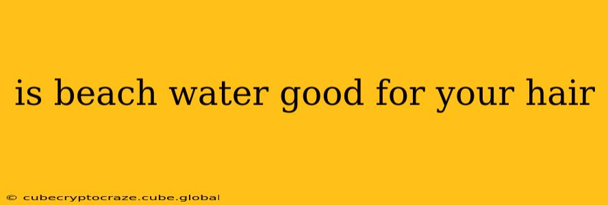 is beach water good for your hair