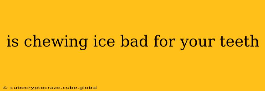 is chewing ice bad for your teeth