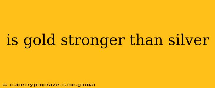 is gold stronger than silver