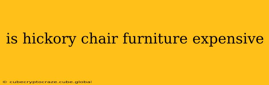 is hickory chair furniture expensive