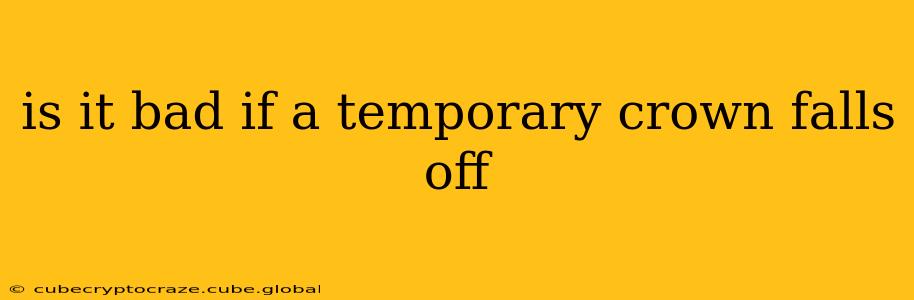 is it bad if a temporary crown falls off