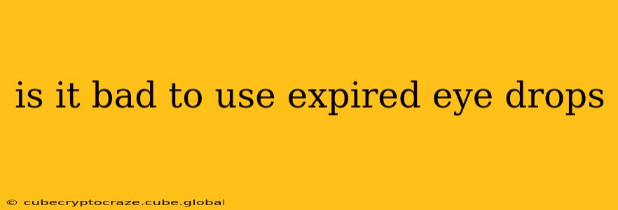 is it bad to use expired eye drops