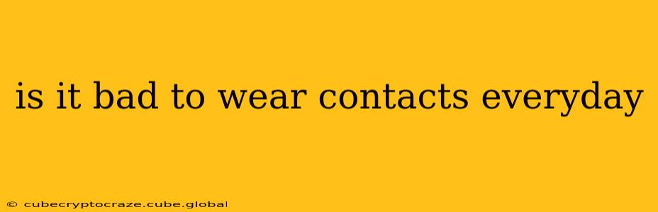 is it bad to wear contacts everyday