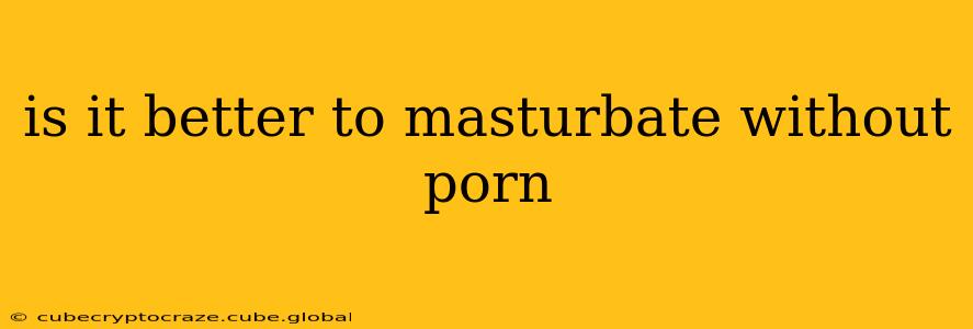 is it better to masturbate without porn