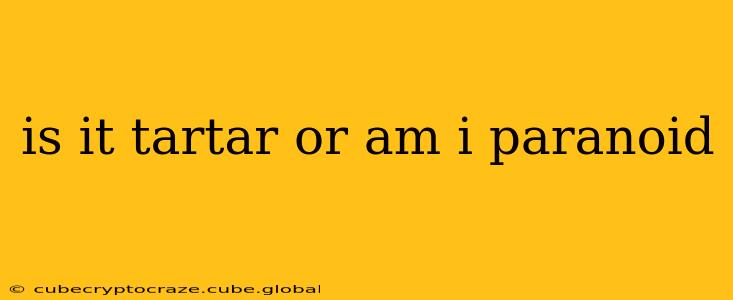 is it tartar or am i paranoid