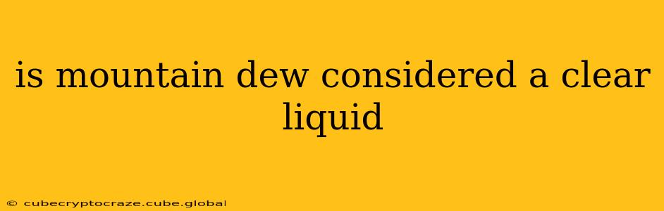 is mountain dew considered a clear liquid