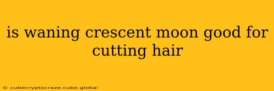 is waning crescent moon good for cutting hair