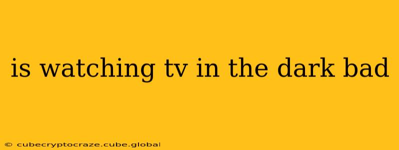 is watching tv in the dark bad
