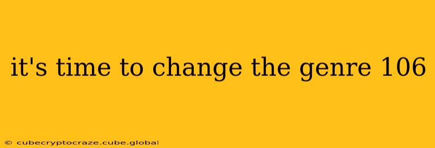 it's time to change the genre 106