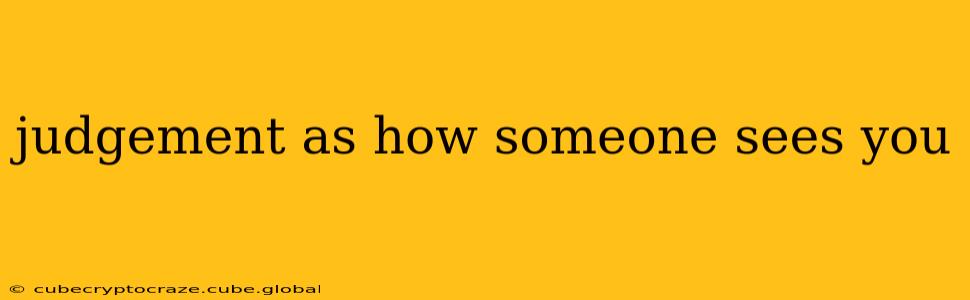judgement as how someone sees you