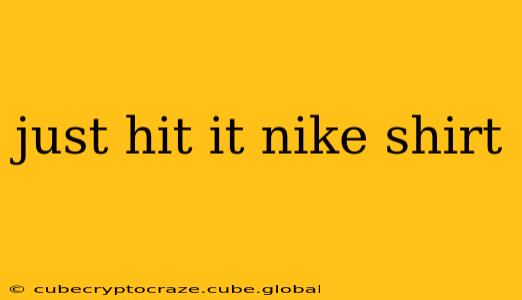 just hit it nike shirt