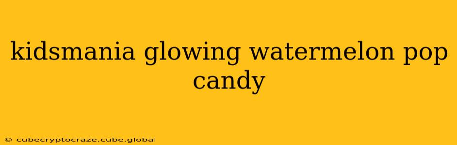 kidsmania glowing watermelon pop candy