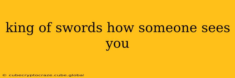 king of swords how someone sees you