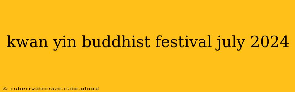 kwan yin buddhist festival july 2024