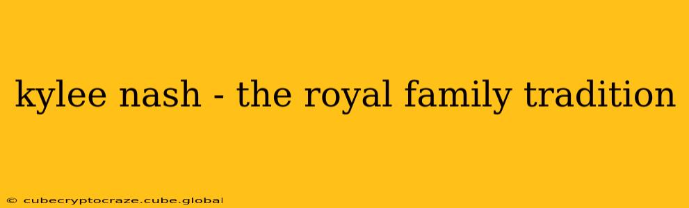 kylee nash - the royal family tradition