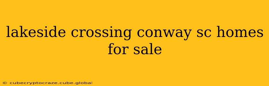 lakeside crossing conway sc homes for sale
