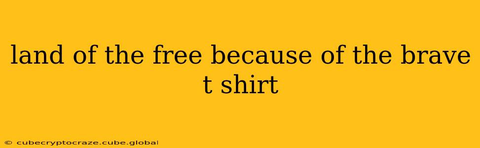 land of the free because of the brave t shirt