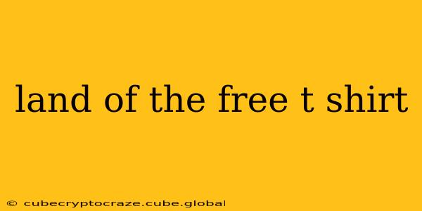 land of the free t shirt