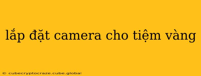lắp đặt camera cho tiệm vàng