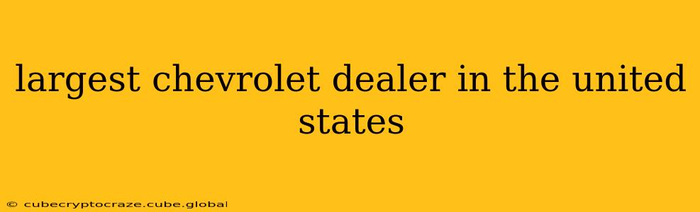largest chevrolet dealer in the united states