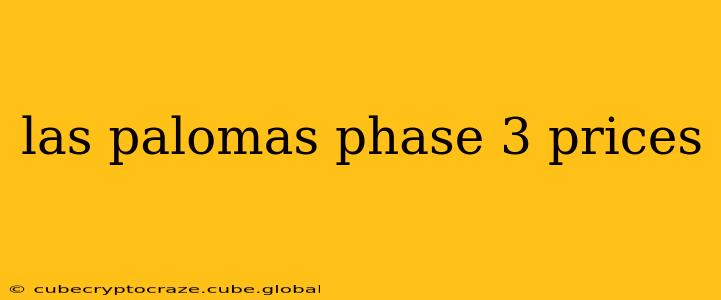 las palomas phase 3 prices