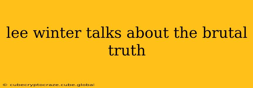lee winter talks about the brutal truth