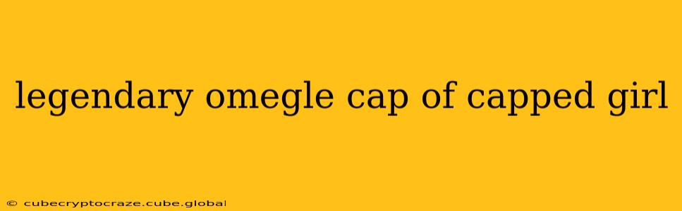 legendary omegle cap of capped girl